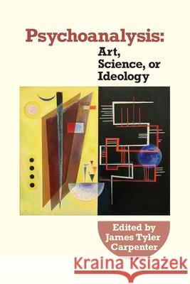 Psychoanalysis: Art, Science or Ideology: James Tyler Carpenter Arnold D. Richards 9781949093971 International Psychoanalytic Books - książka