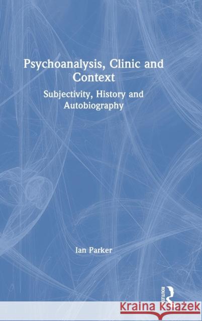 Psychoanalysis, Clinic and Context: Subjectivity, History and Autobiography Ian Parker 9780367144326 Routledge - książka