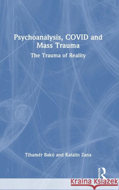 Psychoanalysis, COVID and Mass Trauma: The Trauma of Reality Tiham?r Bak? Katalin Zana 9781032046464 Routledge - książka