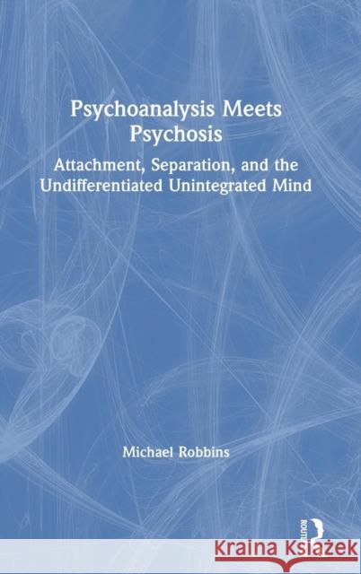 Psychoanalysis Meets Psychosis: Attachment, Separation, and the Undifferentiated Unintegrated Mind Michael Robbins 9780367191153 Routledge - książka