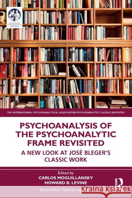 Psychoanalysis of the Psychoanalytic Frame Revisited: A New Look at José Bleger's Classic Work Moguillansky, Carlos 9781032172064 Routledge - książka