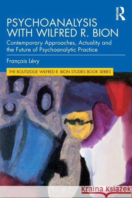 Psychoanalysis with Wilfred R. Bion: Contemporary Approaches, Actuality and the Future of Psychoanalytic Practice Lévy, François 9780367333362 Routledge - książka