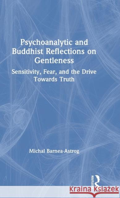 Psychoanalytic and Buddhist Reflections on Gentleness: Sensitivity, Fear and the Drive Towards Truth Michal Barnea-Astrog 9781138371187 Taylor & Francis Ltd - książka