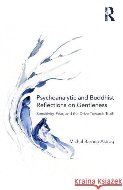 Psychoanalytic and Buddhist Reflections on Gentleness: Sensitivity, Fear and the Drive Towards Truth Michal Barnea-Astrog 9781138371194 Taylor & Francis Ltd - książka