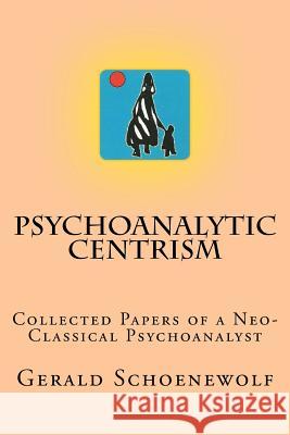 Psychoanalytic Centrism: Collected Papers of a Neo-Classical Psychoanalyst Gerald Schoenewolf 9781481155410 Createspace - książka