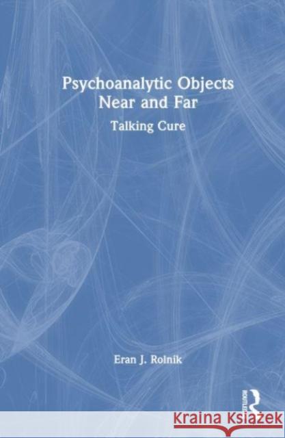 Psychoanalytic Objects Near and Far: Talking Cure Eran J. Rolnik 9781032866499 Taylor & Francis Ltd - książka