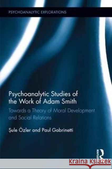 Psychoanalytic Studies of the Work of Adam Smith: Towards a Theory of Moral Development and Social Relations Sule Ozler Paul A. Gabrinetti 9781138955622 Routledge - książka