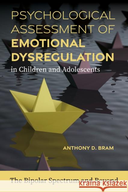 Psychological Assessment of Emotional Dysregulation in Children and Adolescents: The Bipolar Spectrum and Beyond Anthony D. Bram 9781433843259 American Psychological Association - książka