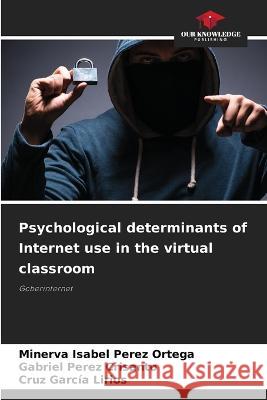 Psychological determinants of Internet use in the virtual classroom Minerva Isabel Pere Gabriel P?re Cruz Garc? 9786205738344 Our Knowledge Publishing - książka