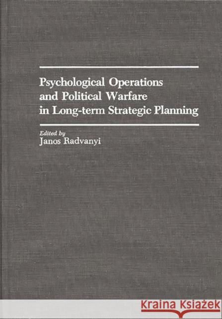 Psychological Operations and Political Warfare in Long-Term Strategic Planning Radvanyi, Janos 9780275936235 Praeger Publishers - książka