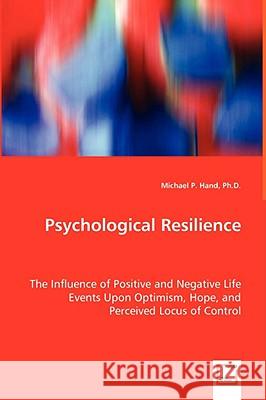 Psychological Resilience - The Influence of Positive and Negative Life Events Upon Optimism, Hope, and Perceived Locus of Control Michael P. Hand 9783639037364 VDM Verlag - książka
