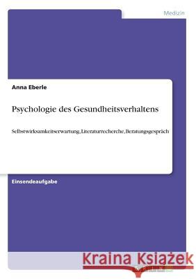 Psychologie des Gesundheitsverhaltens: Selbstwirksamkeitserwartung, Literaturrecherche, Beratungsgespräch Eberle, Anna 9783668729995 Grin Verlag - książka
