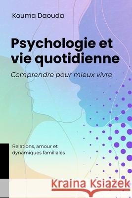 Psychologie et vie quotidienne, Comprendre pour mieux vivre: Relations, amour et dynamiques familiales Kouma Daouda 9781917916813 Upway Books - książka
