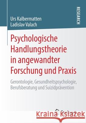 Psychologische Handlungstheorie in Angewandter Forschung Und Praxis: Gerontologie, Gesundheitspsychologie, Berufsberatung Und Suizidprävention Kalbermatten, Urs 9783658289263 Springer - książka