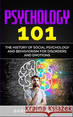 Psychology 101: The History оf Social Pѕусhоlоgу and Behaviorism for Disorders and Emotions Anderson, Daniel 9781801445948 Charlie Creative Lab Ltd Publisher - książka