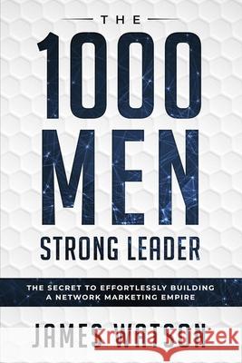 Psychology For Leadership - The 1000 Men Strong Leader (Business Negotiation): The Secret to Effortlessly Building a Network Marketing Empire (Influen James Watson 9789814950138 Jw Choices - książka