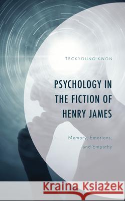 Psychology in the Fiction of Henry James: Memory, Emotions, and Empathy Teckyoung Kwon 9781666905748 Lexington Books - książka