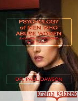 PSYCHOLOGY of MEN WHO ABUSE WOMEN: And How to Respond & Get a Life! Dawson, Paul 9781490914053 Createspace - książka