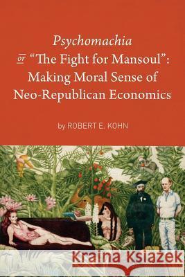 Psychomachia: The Fight for Mansoul: Making Moral Sense of Neo-Republican Economics Robert E. Kohn 9781493772735 Createspace - książka