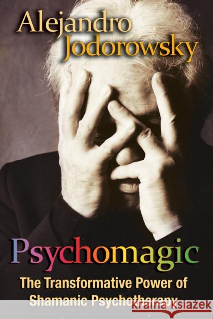 Psychomagic: The Transformative Power of Shamanic Psychotherapy Jodorowsky, Alejandro 9781594773365 Inner Traditions Bear and Company - książka