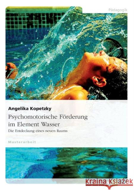 Psychomotorische Förderung im Element Wasser: Die Entdeckung eines neuen Raums Kopetzky, Angelika 9783638778305 Grin Verlag - książka