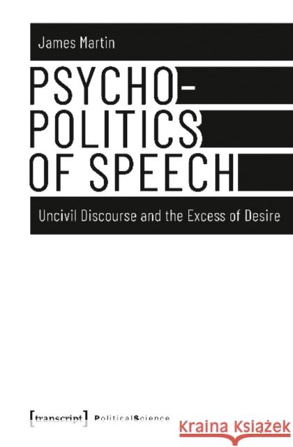 Psychopolitics of Speech: Uncivil Discourse and the Excess of Desire Martin, James 9783837639193 Transcript Verlag, Roswitha Gost, Sigrid Noke - książka