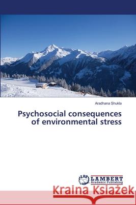 Psychosocial consequences of environmental stress Shukla, Aradhana 9783659490293 LAP Lambert Academic Publishing - książka