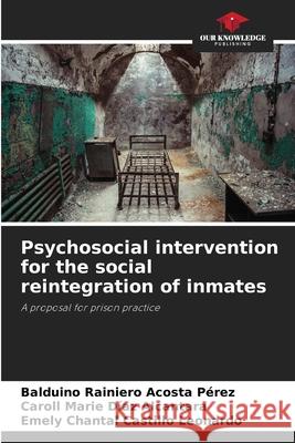 Psychosocial intervention for the social reintegration of inmates Balduino Rainiero Acosta Pérez, Caroll Marie Díaz Alcantara, Emely Chantal Castillo Leonardo 9786205373736 Our Knowledge Publishing - książka