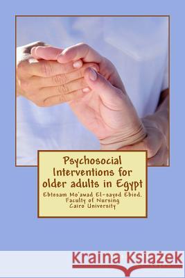 Psychosocial Interventions for older adults in Egypt: dr. Ebtesam Mo'awad El-sayed Ebied. Faculty of Nursing Cairo University El-Sayed Ebied, Ebtesam Mo 9781514329818 Createspace - książka