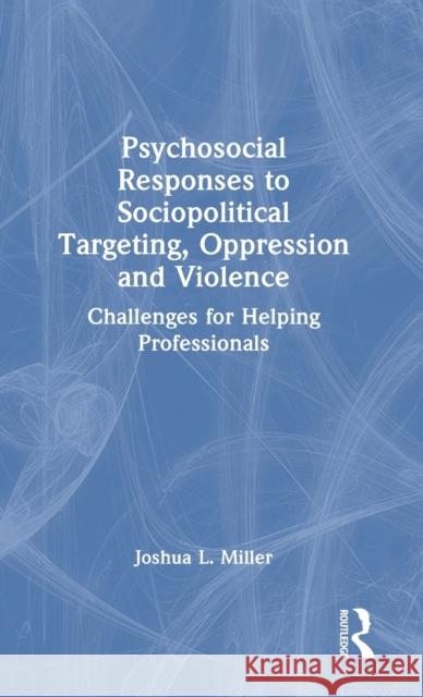 Psychosocial Responses to Sociopolitical Targeting, Oppression and Violence: Challenges for Helping Professionals Joshua L. Miller 9780367897901 Routledge - książka