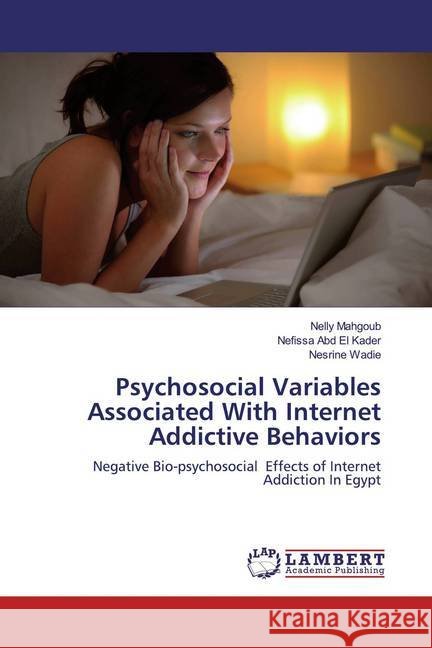 Psychosocial Variables Associated With Internet Addictive Behaviors : Negative Bio-psychosocial Effects of Internet Addiction In Egypt Mahgoub, Nelly; Abd El Kader, Nefissa; Wadie, Nesrine 9786139922253 LAP Lambert Academic Publishing - książka