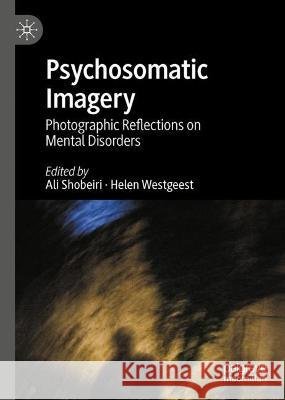 Psychosomatic Imagery: Photographic Reflections on Mental Disorders Ali Shobeiri Helen Westgeest 9783031227141 Palgrave MacMillan - książka