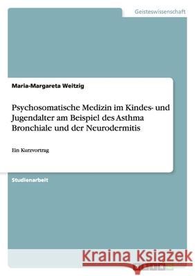 Psychosomatische Medizin im Kindes- und Jugendalter am Beispiel des Asthma Bronchiale und der Neurodermitis : Ein Kurzvortrag Maria-Margareta Weitzig 9783638937092 Grin Verlag - książka