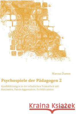 Psychospiele der Pädagogen 2. Konfliktlösungen in der schulischen Teamarbeit mit Narzissten, Passiv-Aggressiven, Perfektionisten Marcus Damm, Marcus Damm 9783838206127 Ibidem Press - książka