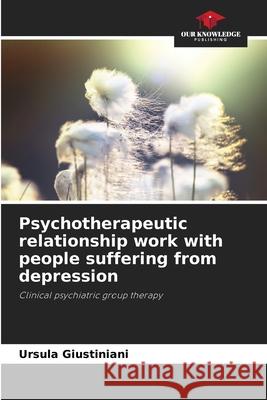 Psychotherapeutic relationship work with people suffering from depression Giustiniani, Ursula 9786209220548 Our Knowledge Publishing - książka