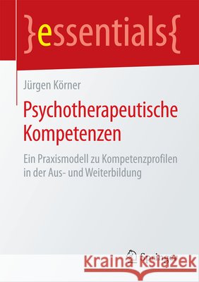 Psychotherapeutische Kompetenzen: Ein Praxismodell Zu Kompetenzprofilen in Der Aus- Und Weiterbildung Körner, Jürgen 9783658085681 Springer - książka