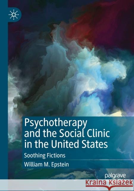 Psychotherapy and the Social Clinic in the United States: Soothing Fictions William M. Epstein 9783030327521 Palgrave MacMillan - książka