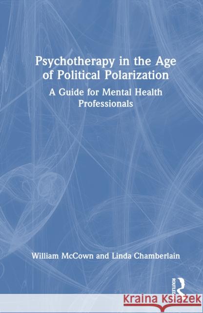 Psychotherapy in the Age of Political Polarization: A Guide for Mental Health Professionals William McCown Linda Chamberlain 9781032651194 Routledge - książka