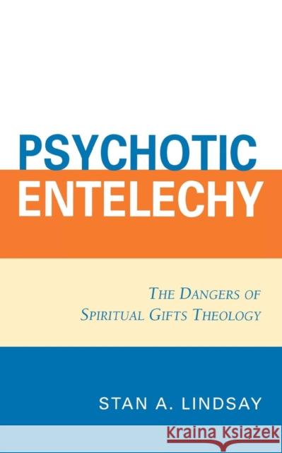 Psychotic Entelechy: The Dangers of Spiritual Gifts Theology Lindsay, Stan A. 9780761834939 University Press of America - książka