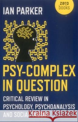 Psy–Complex in Question – Critical Review in Psychology, Psychoanalysis and Social Theory Ian Parker 9781785357497 John Hunt Publishing - książka