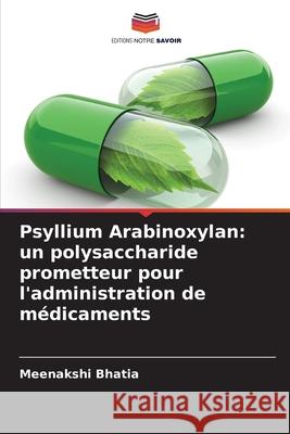 Psyllium Arabinoxylan: un polysaccharide prometteur pour l'administration de médicaments Bhatia, Meenakshi 9786208708849 Editions Notre Savoir - książka