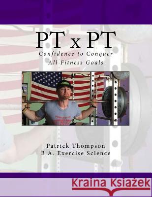 PT x PT: Confidence to Conquer All Fitness Goals Thompson, Patrick 9781533667748 Createspace Independent Publishing Platform - książka