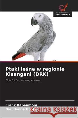 Ptaki lesne w regionie Kisangani (DRK) Bapeamoni, Frank, Upoki, Dieudonné 9786208957445 Wydawnictwo Nasza Wiedza - książka