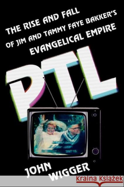 PTL: The Rise and Fall of Jim and Tammy Faye Bakker's Evangelical Empire John Wigger 9780197649602 Oxford University Press, USA - książka