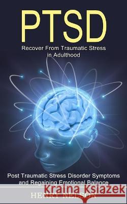 Ptsd: Recover From Traumatic Stress in Adulthood (Post Traumatic Stress Disorder Symptoms and Regaining Emotional Balance) Henry Nelson 9781990268557 Tomas Edwards - książka