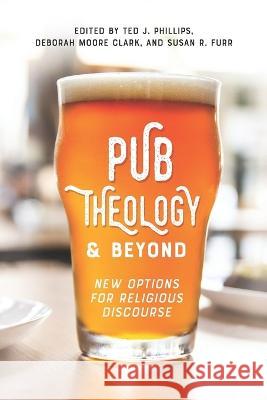 Pub Theology and Beyond: New Options for Religious Discourse Deborah Moore Clark, Susan R Furr, Ted J Phillips 9781641733663 Smyth & Helwys Publishing - książka