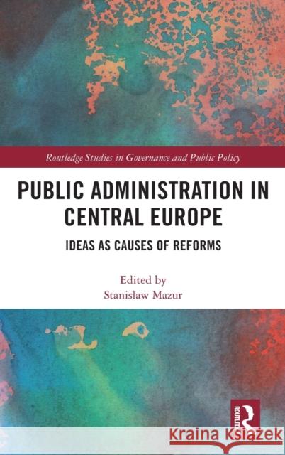 Public Administration in Central Europe: Ideas as Causes of Reforms Stanislaw Mazur 9780367251963 Routledge - książka
