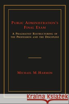 Public Administration's Final Exam: A Pragmatist Restructuring of the Profession and the Discipline Michael M. Harmon 9780817358709 University Alabama Press - książka