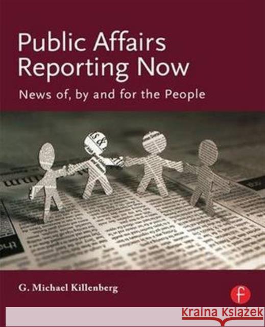 Public Affairs Reporting Now: News Of, by and for the People George Michael Killenberg   9781138136823 Taylor and Francis - książka