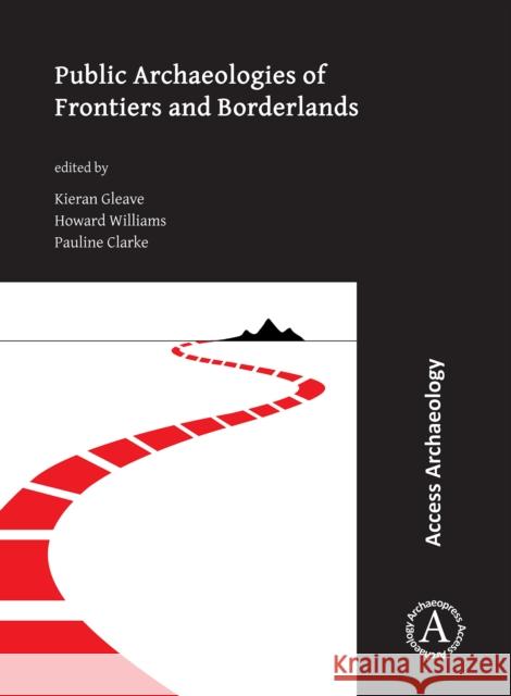 Public Archaeologies of Frontiers and Borderlands Kieran Gleave Howard Williams Pauline Magdalene Clarke 9781789698015 Archaeopress Access Archaeology - książka